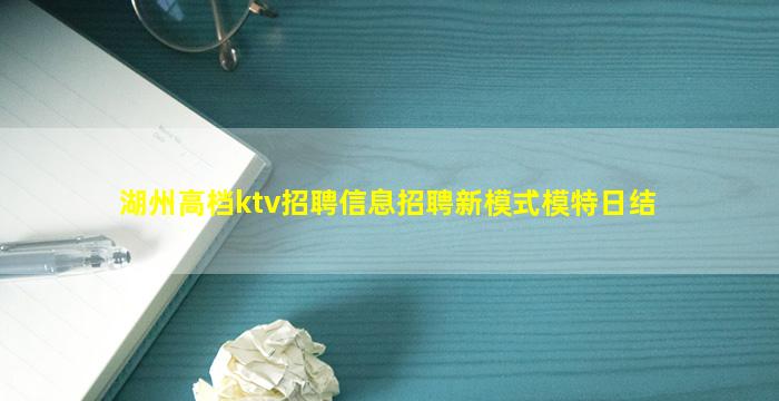 湖州高档ktv招聘信息招聘新模式模特日结